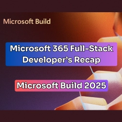 Microsoft 365 Full-Stack Developer's Recap to Build 2025