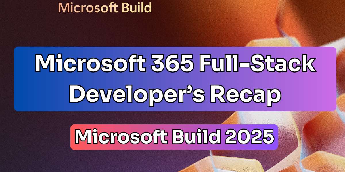 Microsoft 365 Full-Stack Developer's Recap to Build 2025