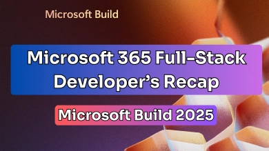 Microsoft 365 Full-Stack Developer's Recap to Build 2025