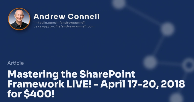 Mastering the SharePoint Framework LIVE! - April 17-20, 2018 for $400!